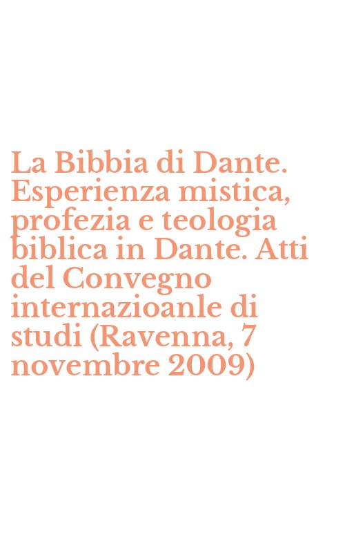 La Bibbia di Dante. Esperienza mistica, profezia e teologia biblica in Dante. Atti del Convegno internazioanle di studi (Ravenna, 7 novembre 2009)