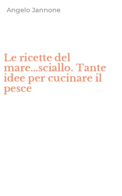Le ricette del mare...sciallo. Tante idee per cucinare il pesce