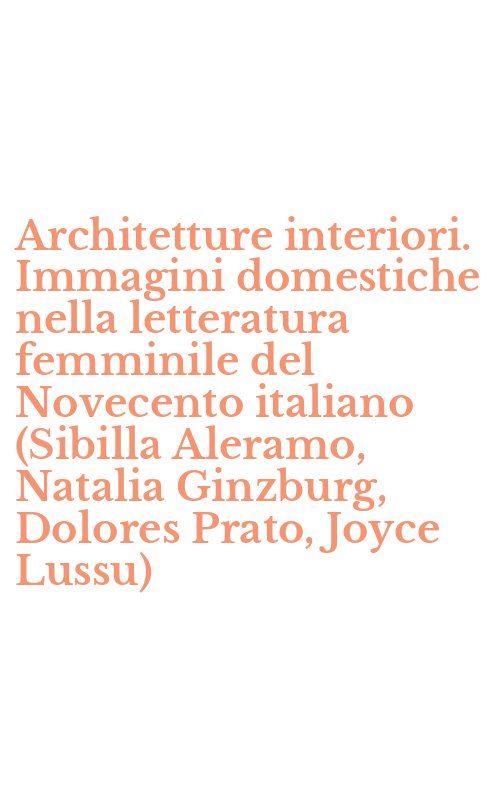 Architetture interiori. Immagini domestiche nella letteratura femminile del Novecento italiano (Sibilla Aleramo, Natalia Ginzburg, Dolores Prato, Joyce Lussu)