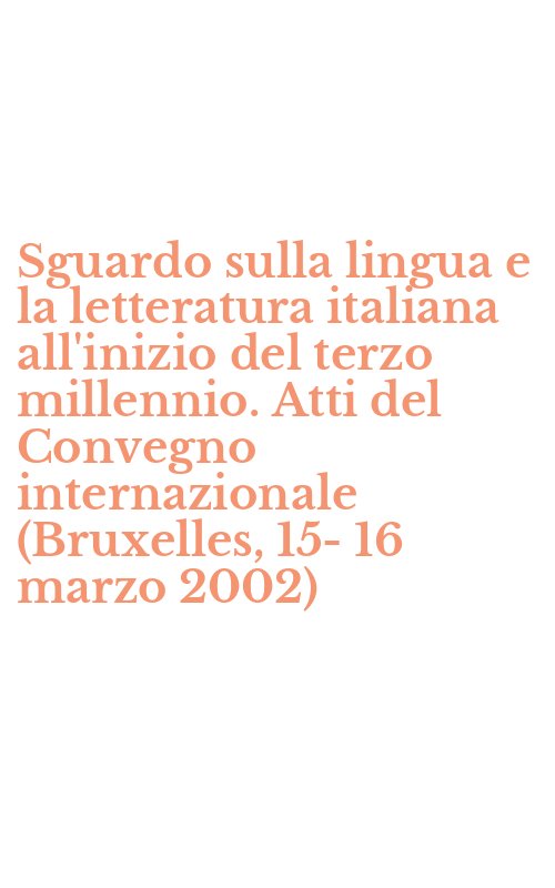 Sguardo sulla lingua e la letteratura italiana all'inizio del terzo millennio. Atti del Convegno internazionale (Bruxelles, 15-16 marzo 2002)