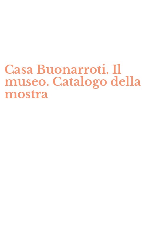 Casa Buonarroti. Il museo. Catalogo della mostra