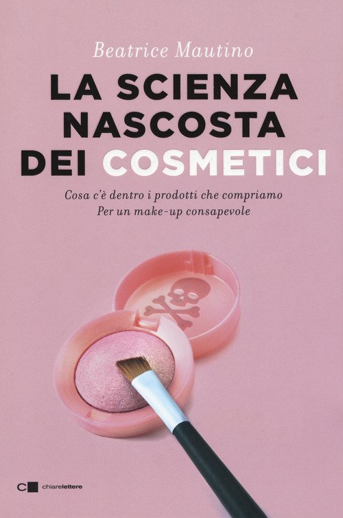 La scienza nascosta dei cosmetici. Cosa c'è dentro i prodotti che  compriamo. Per un make-up consapevole - Beatrice Mautino