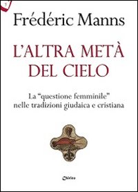 L'altra metà del cielo. La «questione femminile» nelle tradizioni giudaica e cristiana