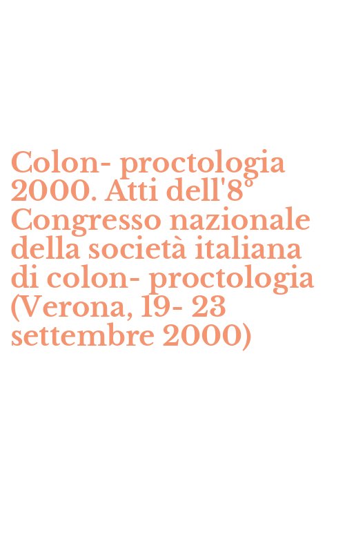 Colon-proctologia 2000. Atti dell'8º Congresso nazionale della società italiana di colon-proctologia (Verona, 19-23 settembre 2000)