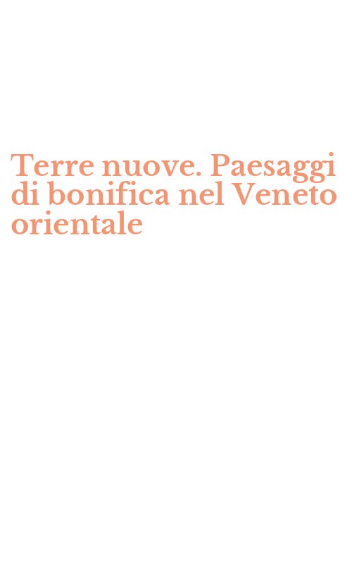 Terre nuove. Paesaggi di bonifica nel Veneto orientale
