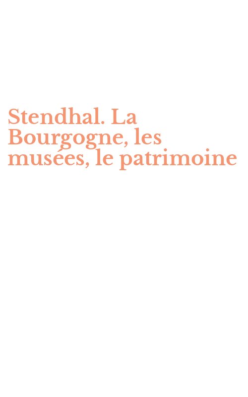 Stendhal. La Bourgogne, les musées, le patrimoine