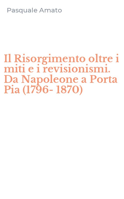 Il Risorgimento oltre i miti e i revisionismi. Da Napoleone a Porta Pia (1796-1870)