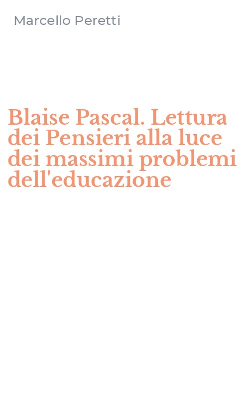 Blaise Pascal. Lettura dei Pensieri alla luce dei massimi problemi dell'educazione