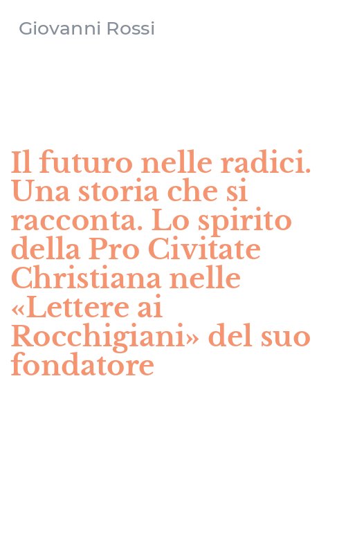 Il futuro nelle radici. Una storia che si racconta. Lo spirito della Pro Civitate Christiana nelle «Lettere ai Rocchigiani» del suo fondatore