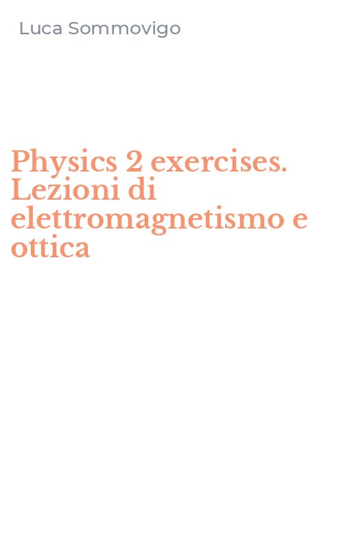Physics 2 exercises. Lezioni di elettromagnetismo e ottica