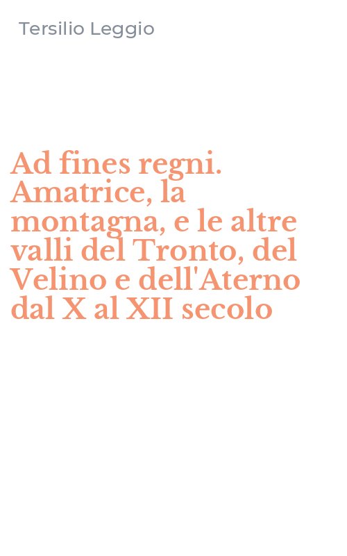 Ad fines regni. Amatrice, la montagna, e le altre valli del Tronto, del Velino e dell'Aterno dal X al XII secolo