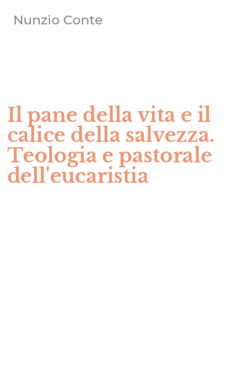 Il pane della vita e il calice della salvezza. Teologia e pastorale dell'eucaristia