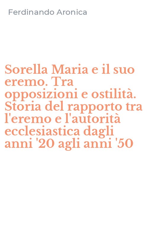 Sorella Maria e il suo eremo. Tra opposizioni e ostilità. Storia del rapporto tra l'eremo e l'autorità ecclesiastica dagli anni '20 agli anni '50