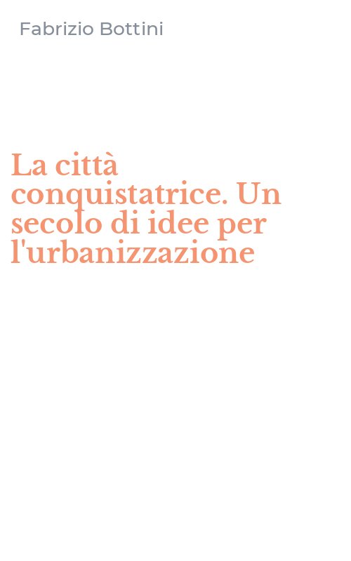 La città conquistatrice. Un secolo di idee per l'urbanizzazione