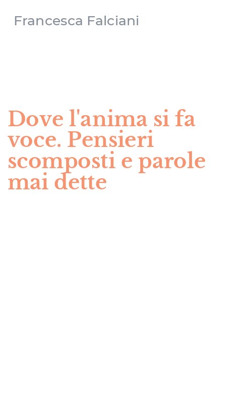 Dove l'anima si fa voce. Pensieri scomposti e parole mai dette