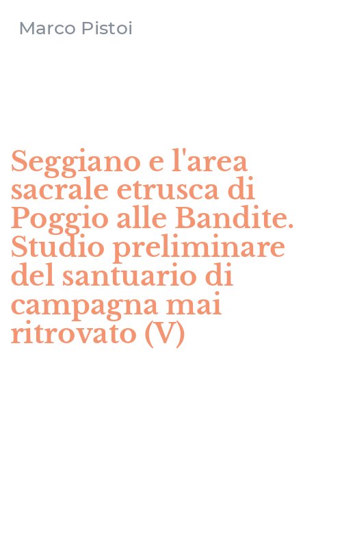 Seggiano e l'area sacrale etrusca di Poggio alle Bandite. Studio preliminare del santuario di campagna mai ritrovato (V)