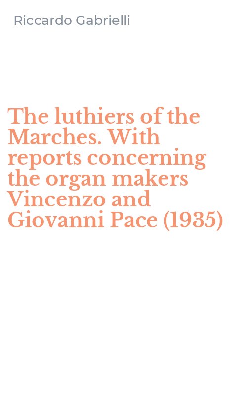 The luthiers of the Marches. With reports concerning the organ makers Vincenzo and Giovanni Pace (1935)