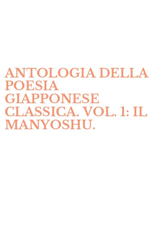 ANTOLOGIA DELLA POESIA GIAPPONESE CLASSICA. VOL. 1: IL MANYOSHU.