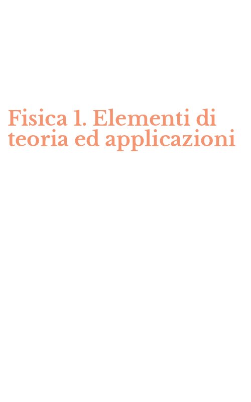 Fisica 1. Elementi di teoria ed applicazioni