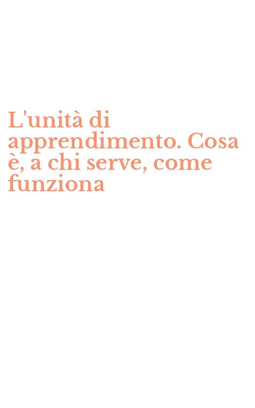 L'unità di apprendimento. Cosa è, a chi serve, come funziona
