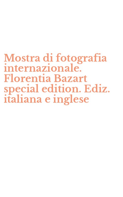 Mostra di fotografia internazionale. Florentia Bazart special edition. Ediz. italiana e inglese