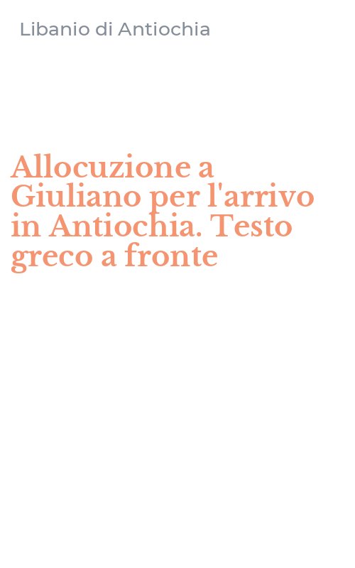 Allocuzione a Giuliano per l'arrivo in Antiochia. Testo greco a fronte