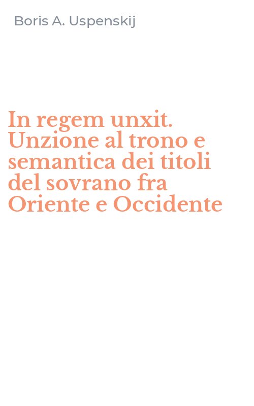 In regem unxit. Unzione al trono e semantica dei titoli del sovrano fra Oriente e Occidente