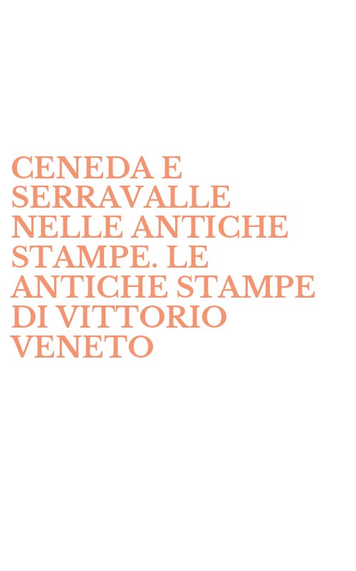 CENEDA E SERRAVALLE NELLE ANTICHE STAMPE. LE ANTICHE STAMPE DI VITTORIO VENETO