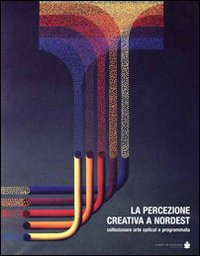 PERCEZIONE CREATIVA A NORDEST. COLLEZIONARE ARTE OPTICAL E PROGRAMMATA (LA)