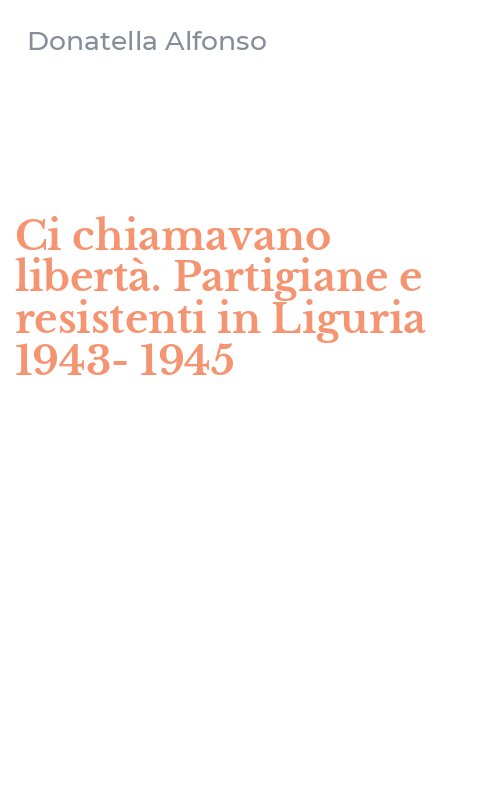 Ci chiamavano libertà. Partigiane e resistenti in Liguria 1943-1945