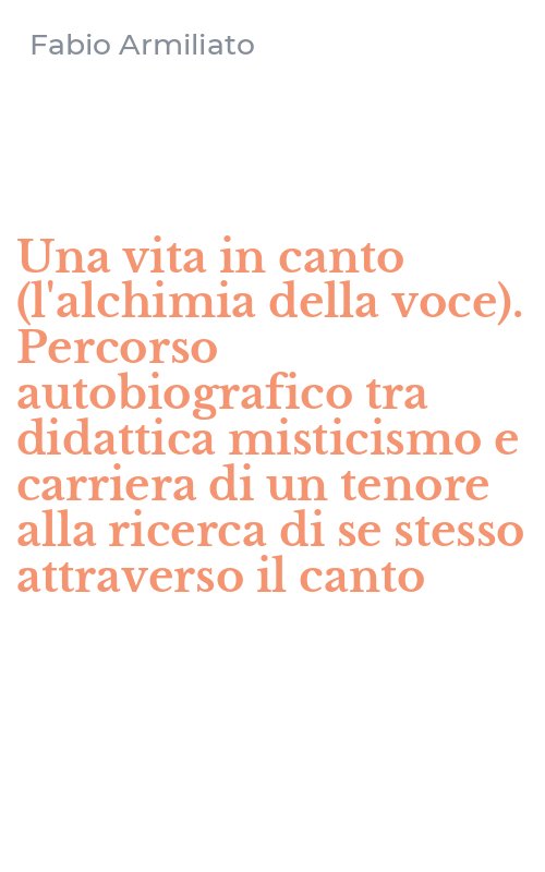 Una vita in canto (l'alchimia della voce). Percorso autobiografico tra didattica misticismo e carriera di un tenore alla ricerca di se stesso attraverso il canto