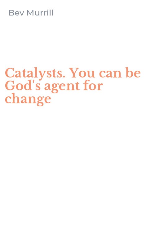 Catalysts. You can be God's agent for change