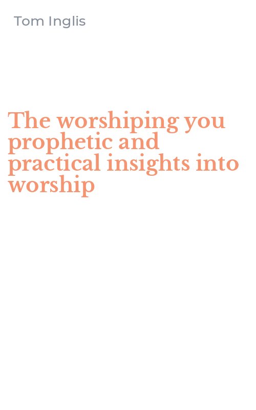 The worshiping you prophetic and practical insights into worship