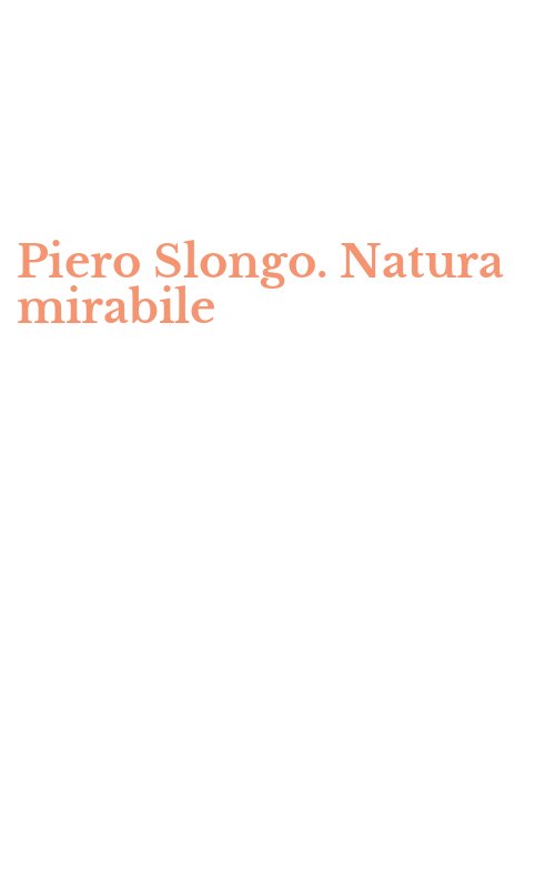 Piero Slongo. Natura mirabile