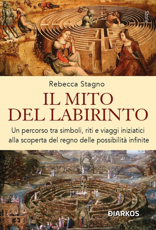 Il mito del labirinto. Un percorso tra simboli, riti e viaggi iniziatici alla scoperta del regno delle possibilità infinite