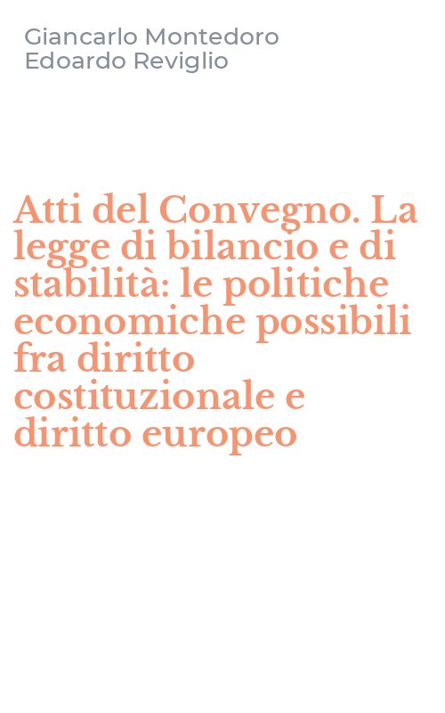 Atti del Convegno. La legge di bilancio e di stabilità: le politiche economiche possibili fra diritto costituzionale e diritto europeo