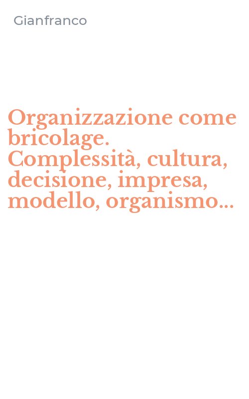 Organizzazione come bricolage. Complessità, cultura, decisione, impresa, modello, organismo...