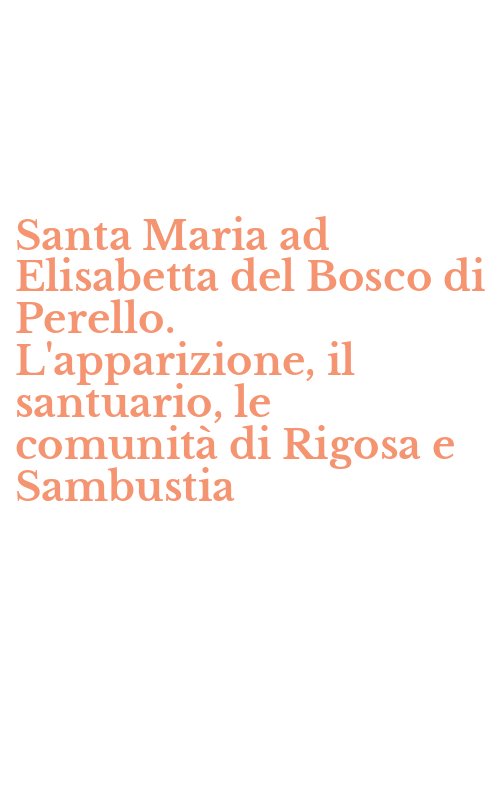 Santa Maria ad Elisabetta del Bosco di Perello. L'apparizione, il santuario, le comunità di Rigosa e Sambustia