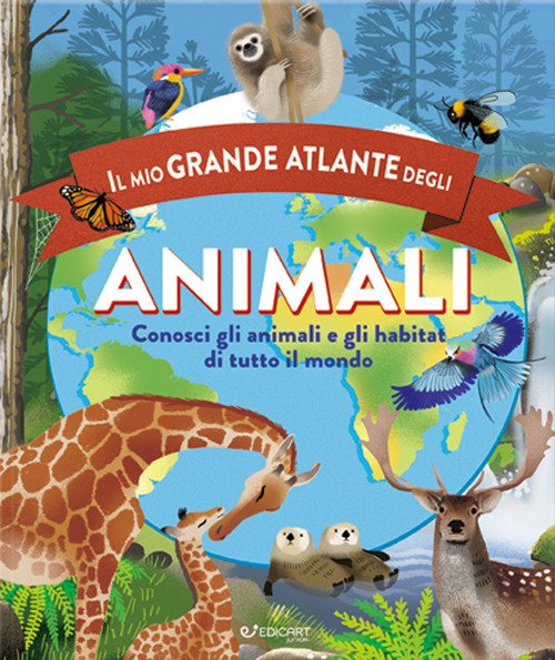 Il mio grande atlante degli animali. Conosci gli animali e gli habitat di tutto il mondo