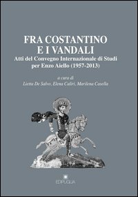 Fra Costantino e i vandali. Atti del Convegno internazionale di studi per Enzo Aiello (1957-2013)