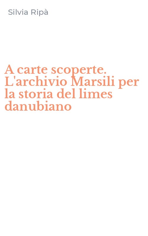 A carte scoperte. L'archivio Marsili per la storia del limes danubiano