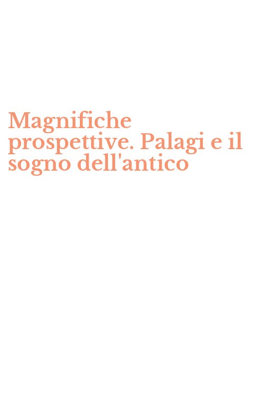 Magnifiche prospettive. Palagi e il sogno dell'antico