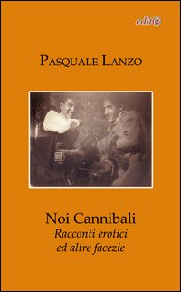 Noi cannibali. Racconti erotici ed altre facezie