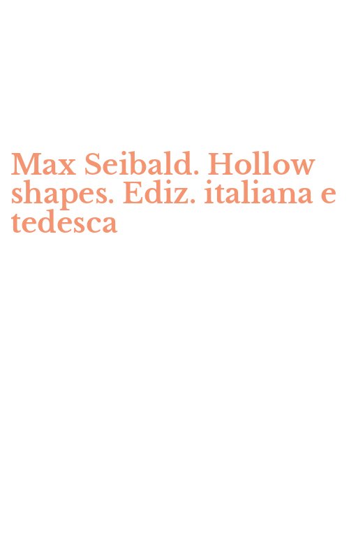 Max Seibald. Hollow shapes. Ediz. italiana e tedesca
