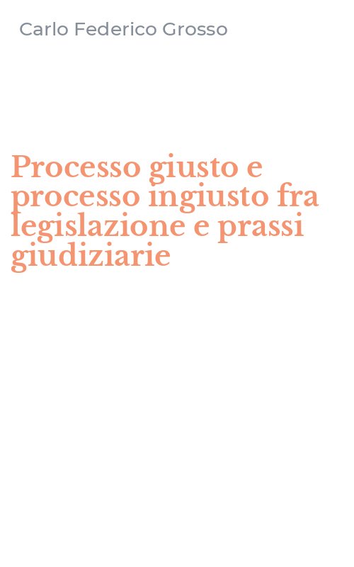 Processo giusto e processo ingiusto fra legislazione e prassi giudiziarie