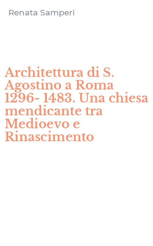 Architettura di S. Agostino a Roma 1296-1483. Una chiesa mendicante tra Medioevo e Rinascimento