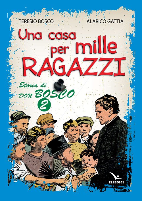 Una casa per mille ragazzi. Storia di don Bosco