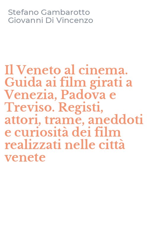 Il Veneto al cinema. Guida ai film girati a Venezia, Padova e Treviso. Registi, attori, trame, aneddoti e curiosità dei film realizzati nelle città venete