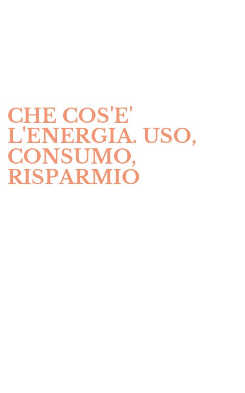 CHE COS'E' L'ENERGIA. USO, CONSUMO, RISPARMIO