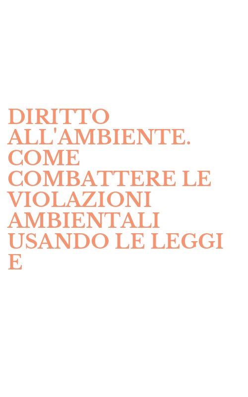 DIRITTO ALL'AMBIENTE. COME COMBATTERE LE VIOLAZIONI AMBIENTALI USANDO LE LEGGI E